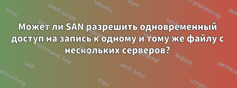 Может ли SAN разрешить одновременный доступ на запись к одному и тому же файлу с нескольких серверов?