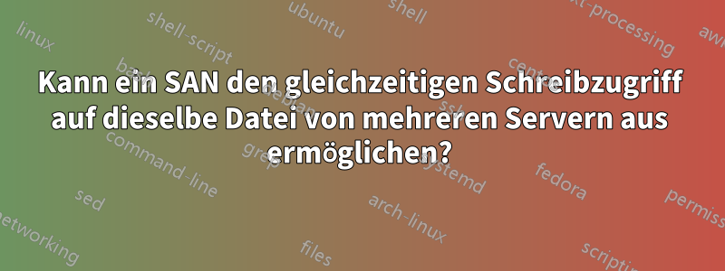 Kann ein SAN den gleichzeitigen Schreibzugriff auf dieselbe Datei von mehreren Servern aus ermöglichen?