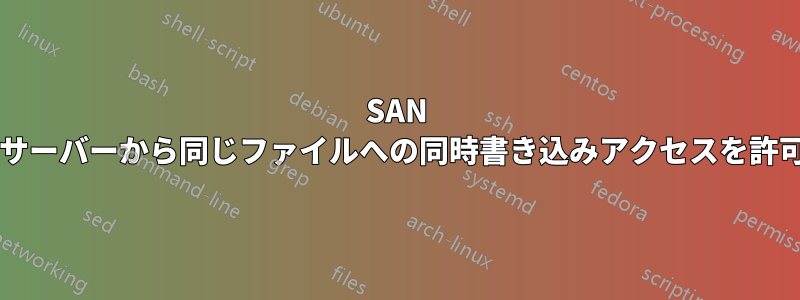 SAN では、複数のサーバーから同じファイルへの同時書き込みアクセスを許可できますか?