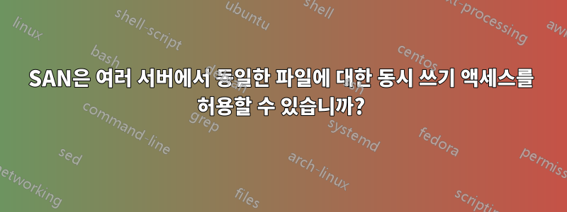 SAN은 여러 서버에서 동일한 파일에 대한 동시 쓰기 액세스를 허용할 수 있습니까?