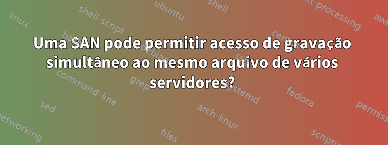 Uma SAN pode permitir acesso de gravação simultâneo ao mesmo arquivo de vários servidores?