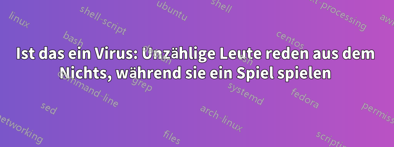 Ist das ein Virus: Unzählige Leute reden aus dem Nichts, während sie ein Spiel spielen