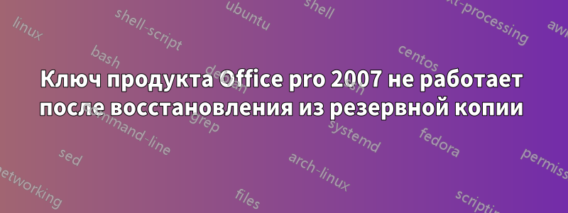 Ключ продукта Office pro 2007 не работает после восстановления из резервной копии