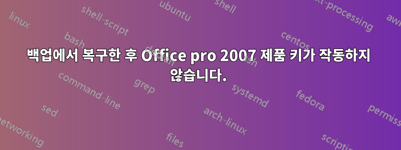 백업에서 복구한 후 Office pro 2007 제품 키가 작동하지 않습니다.