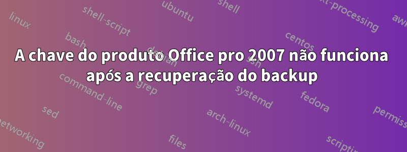 A chave do produto Office pro 2007 não funciona após a recuperação do backup