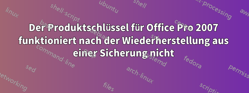 Der Produktschlüssel für Office Pro 2007 funktioniert nach der Wiederherstellung aus einer Sicherung nicht