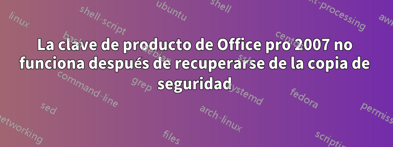 La clave de producto de Office pro 2007 no funciona después de recuperarse de la copia de seguridad