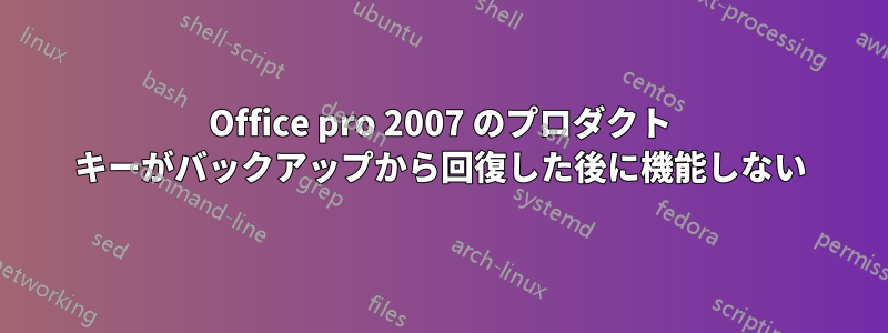 Office pro 2007 のプロダクト キーがバックアップから回復した後に機能しない