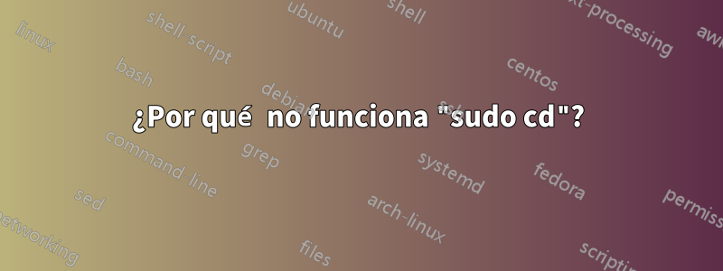 ¿Por qué no funciona "sudo cd"?