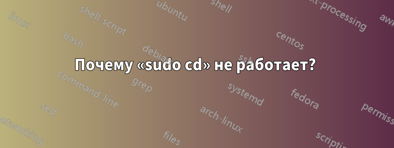 Почему «sudo cd» не работает?