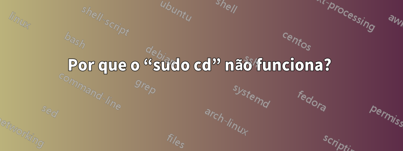 Por que o “sudo cd” não funciona?