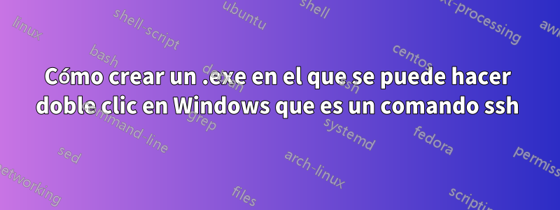 Cómo crear un .exe en el que se puede hacer doble clic en Windows que es un comando ssh