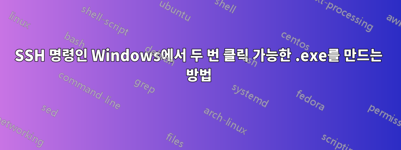 SSH 명령인 Windows에서 두 번 클릭 가능한 .exe를 만드는 방법