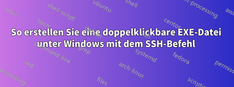 So erstellen Sie eine doppelklickbare EXE-Datei unter Windows mit dem SSH-Befehl