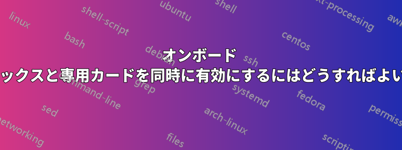 オンボード グラフィックスと専用カードを同時に有効にするにはどうすればよいですか?