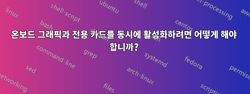 온보드 그래픽과 전용 카드를 동시에 활성화하려면 어떻게 해야 합니까?