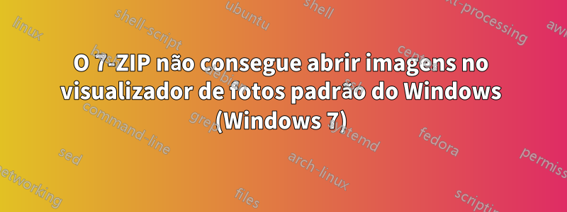 O 7-ZIP não consegue abrir imagens no visualizador de fotos padrão do Windows (Windows 7)