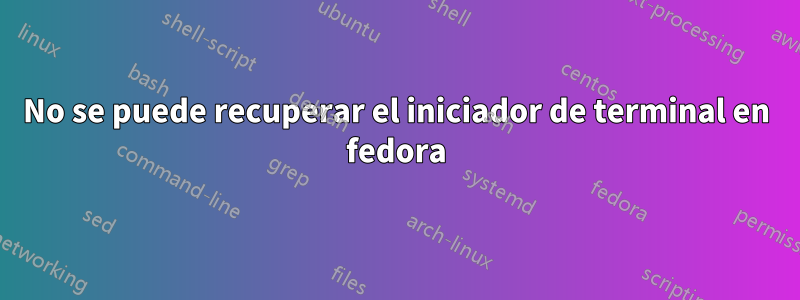 No se puede recuperar el iniciador de terminal en fedora