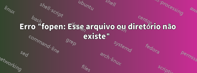 Erro "fopen: Esse arquivo ou diretório não existe"