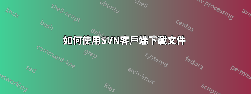 如何使用SVN客戶端下載文件