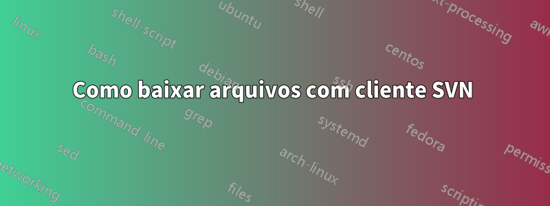 Como baixar arquivos com cliente SVN