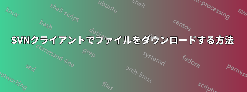 SVNクライアントでファイルをダウンロードする方法