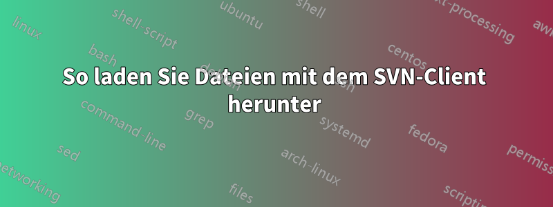 So laden Sie Dateien mit dem SVN-Client herunter