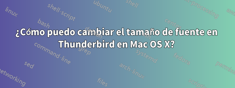 ¿Cómo puedo cambiar el tamaño de fuente en Thunderbird en Mac OS X?