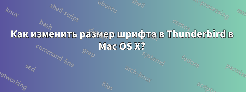 Как изменить размер шрифта в Thunderbird в Mac OS X?