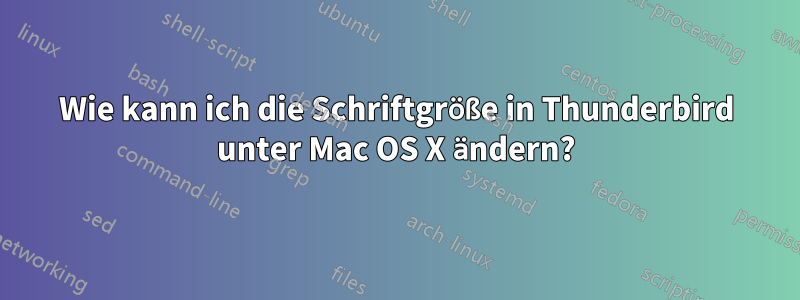 Wie kann ich die Schriftgröße in Thunderbird unter Mac OS X ändern?