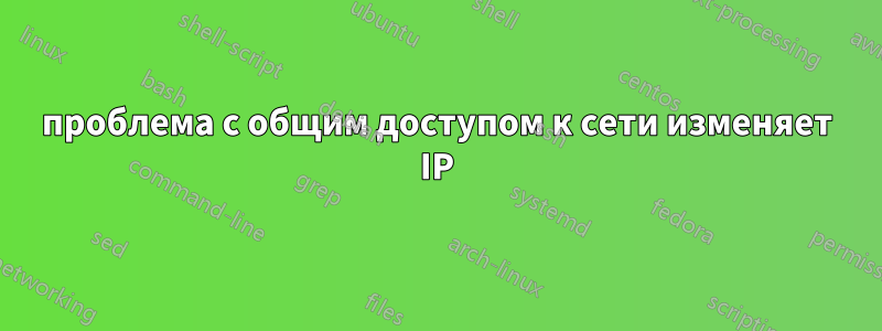 проблема с общим доступом к сети изменяет IP