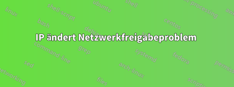 IP ändert Netzwerkfreigabeproblem