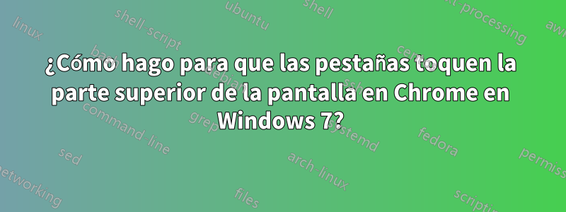 ¿Cómo hago para que las pestañas toquen la parte superior de la pantalla en Chrome en Windows 7?