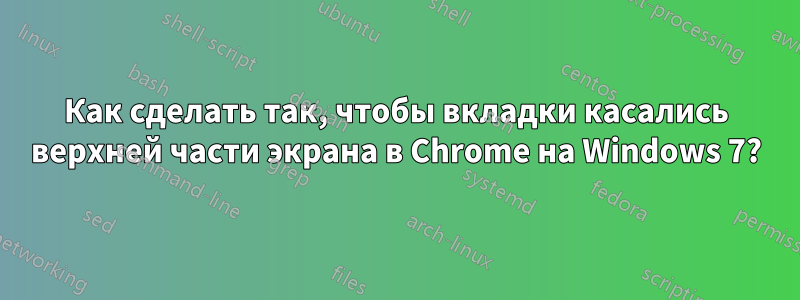 Как сделать так, чтобы вкладки касались верхней части экрана в Chrome на Windows 7?