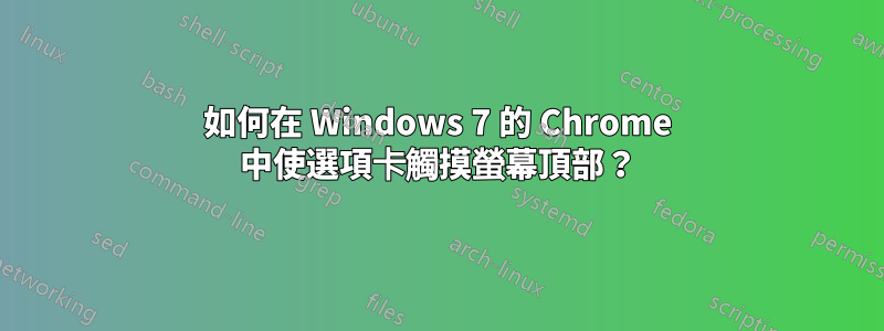 如何在 Windows 7 的 Chrome 中使選項卡觸摸螢幕頂部？