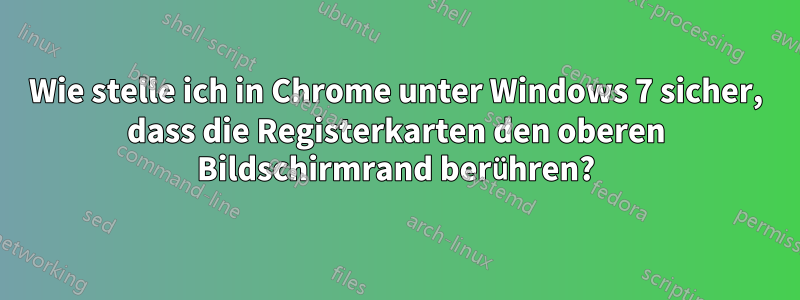 Wie stelle ich in Chrome unter Windows 7 sicher, dass die Registerkarten den oberen Bildschirmrand berühren?