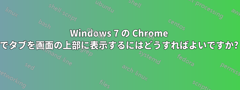 Windows 7 の Chrome でタブを画面の上部に表示するにはどうすればよいですか?