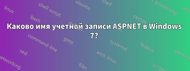 Каково имя учетной записи ASPNET в Windows 7?