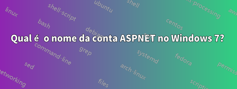 Qual é o nome da conta ASPNET no Windows 7?