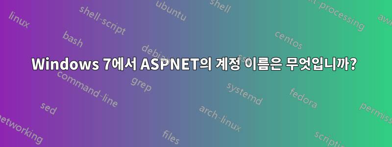 Windows 7에서 ASPNET의 계정 이름은 무엇입니까?