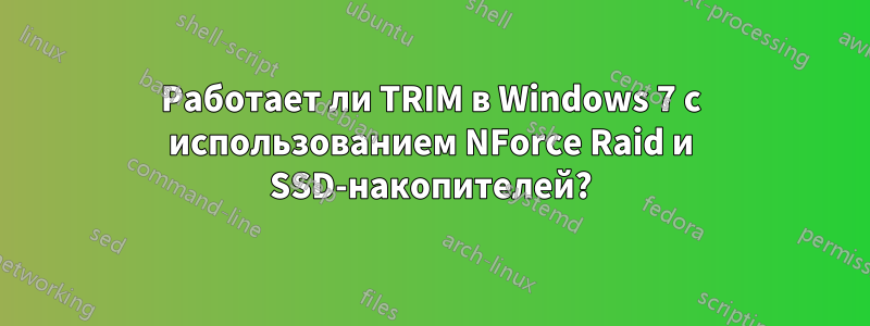 Работает ли TRIM в Windows 7 с использованием NForce Raid и SSD-накопителей?