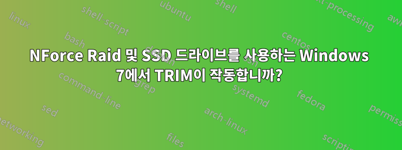 NForce Raid 및 SSD 드라이브를 사용하는 Windows 7에서 TRIM이 작동합니까?