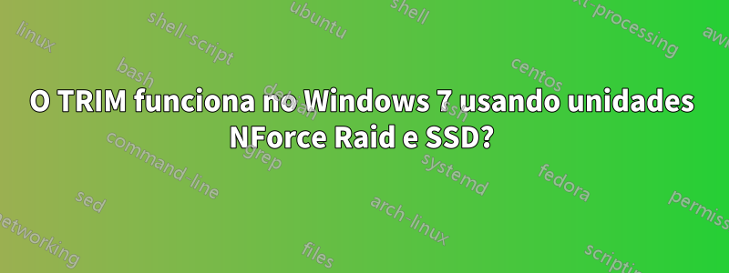 O TRIM funciona no Windows 7 usando unidades NForce Raid e SSD?