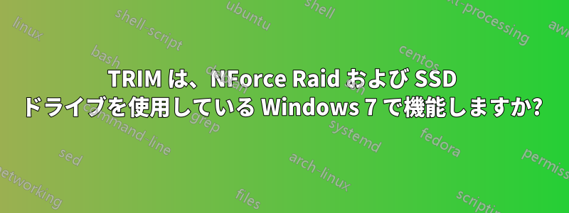 TRIM は、NForce Raid および SSD ドライブを使用している Windows 7 で機能しますか?