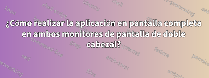 ¿Cómo realizar la aplicación en pantalla completa en ambos monitores de pantalla de doble cabezal?