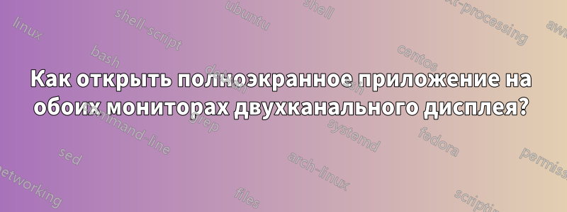 Как открыть полноэкранное приложение на обоих мониторах двухканального дисплея?