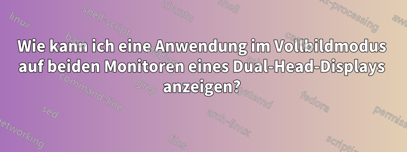 Wie kann ich eine Anwendung im Vollbildmodus auf beiden Monitoren eines Dual-Head-Displays anzeigen?