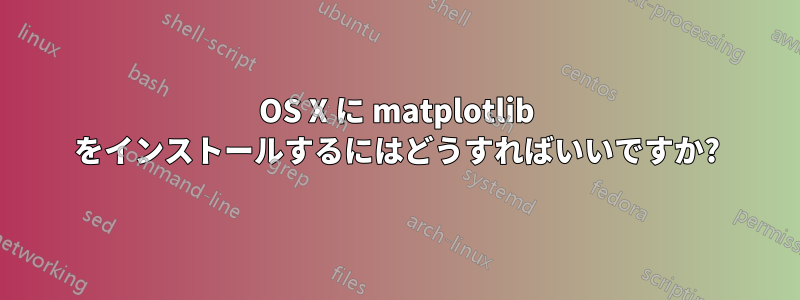 OS X に matplotlib をインストールするにはどうすればいいですか?