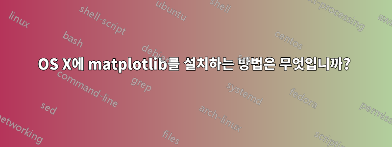 OS X에 matplotlib를 설치하는 방법은 무엇입니까?