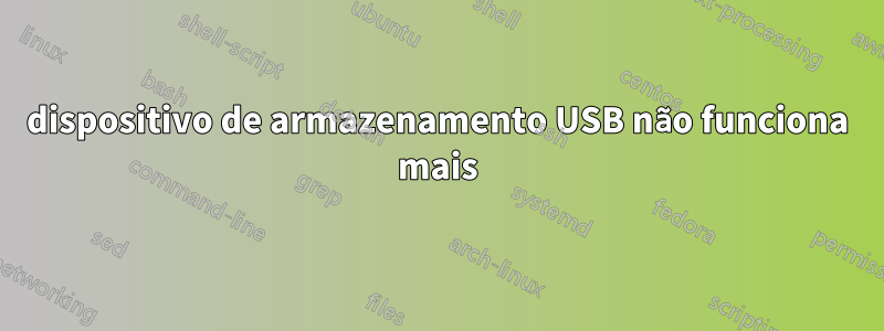 dispositivo de armazenamento USB não funciona mais